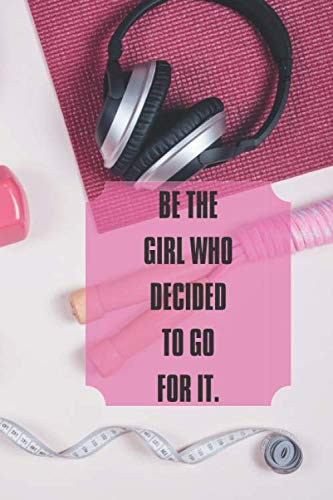 BE THE GIRL WHO DECIDED TO GO FOR IT: Journal for Girl , Women , WOrkout Log Daily Journal Sheet( gym notebook : 120 page Daily Fitness Sheet )