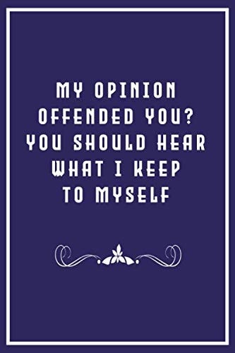 My Opinion Offended You? You Should Hear What I Keep to Myself: Coworker Notebook / Funny Quote Journal, 120 Pages, 6x9, Soft Cover, Matte Finish