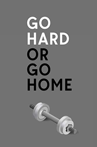 Go Hard Or Go Home: Grey Dumbbell Cover Physical Fitness & Body Building Work Out Log Book For Men and Women - Track Exercise, Reps, Weights, Sets & Notes - 6" x 9"