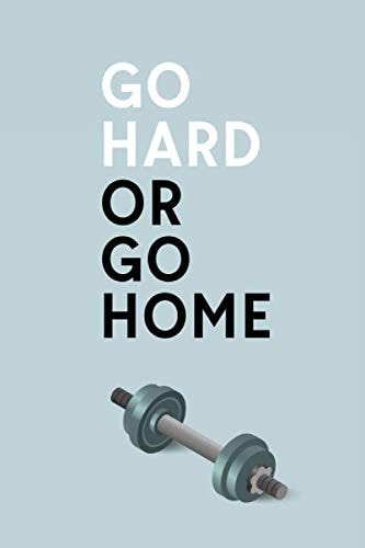 Go Hard Or Go Home: Blue Dumbbell Cover Physical Fitness & Body Building Work Out Log Book For Men and Women - Track Exercise, Reps, Weights, Sets & Notes - 6" x 9"