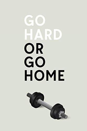 Go Hard Or Go Home: Black Dumbbell Cover Physical Fitness & Body Building Work Out Log Book For Men and Women - Track Exercise, Reps, Weights, Sets & Notes - 6" x 9"