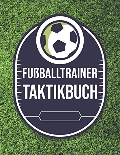 Fußballtrainer Taktikbuch: Taktikblock für Fußballtrainer - Mit Fußballfeld Vorlagen - Taktikmappe für 50+ Fußballspiele (German Edition)