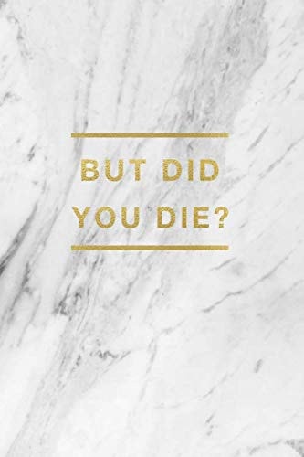But Did You Die?: Funny White Marble Cover Physical Fitness & Body Building Work Out Log Book For Women - Track Exercise, Reps, Weights, Sets & Notes - 6" x 9"