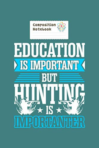 Composition Notebook: education is important but hunting is importanter - 50 sheets, 100 pages - 6 x 9 inches