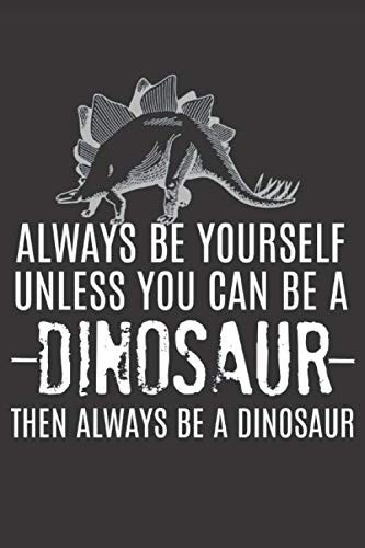 Always Be Yourself Unless You Can Be a Dinosaur: Funny Prank Gifts for Friend, Dino Lover - Gag Gift Notebook & Journal for Birthday Party, Holiday and More