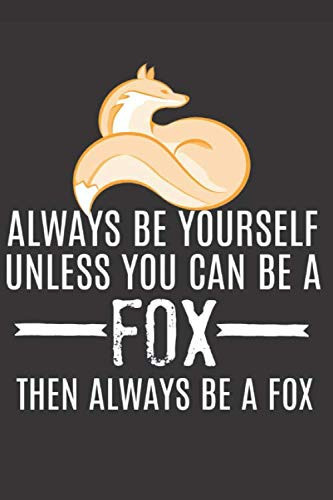 Always Be Yourself Unless You Can Be a Fox: Funny Prank Gifts for Friend, Fox Lover - Gag Gift Notebook & Journal for Birthday Party, Holiday and More