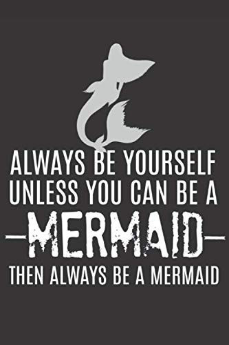 Always Be Yourself Unless You Can Be a Mermaid: Funny Prank Gifts for Friend, Mermaid Lover - Gag Gift Notebook & Journal for Birthday Party, Holiday and More