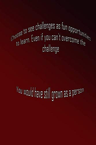 Choose to see challenges as fun opportunities to learn. Even if you can’t overcome the challenge, you would have still grown as a person.: This notebook Journal 6x9 noBleed in 120 pages lined