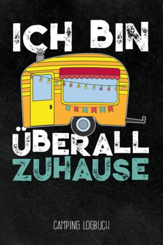 Ich bin überall zuhause - Camping Logbuch: Campingtagebuch für die Tour unterwegs & Road Trips mit Wohnmobil, Wohnwagen oder Zelt, tolles Geschenk für ... für 30 Reisen oder Etappen (German Edition)