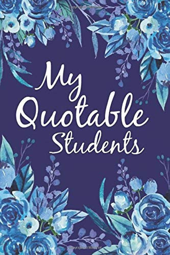 My Quotable Students A Notebook for Teachers to Write Down the Crazy, Funny, Witty and Silly Quotes Their Students Say-6x9 Inchi 110 Pages Teacher Keepsake Book, Journal of Memorable Sayings from Students for a Teacher