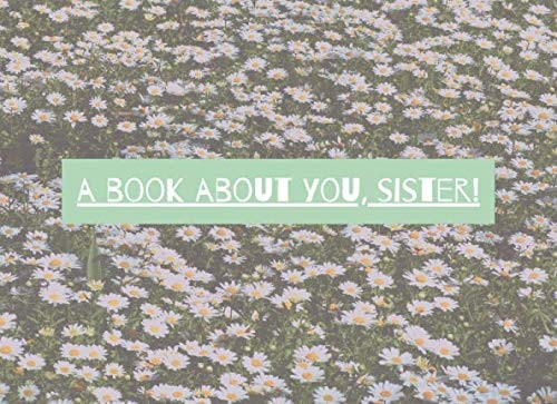 A Book About You, Sister!: Fill In The Blank - A Prompt Book To Show Your Sister How Much You Love Her | Birthday or Christmas Gift Idea