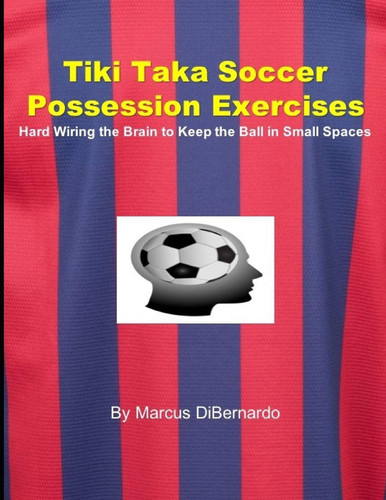 Tiki Taka Soccer Possession Exercises Hard Wiring the Brain to Keep the Ball in Small Spaces