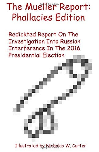 The Mueller Report: Phallacies Edition Redickted Report on the Investigation Into Russian Interference in the 2016 Presidential Election