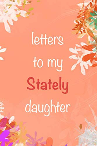 Letters To My Stately Daughter: A Journal Of Letters From Mother To Child, Heirloom Keepsake Journal Memory Book, Baby Milestone Journal, Mother ... Notebook) Mother & Father Book to Daughter