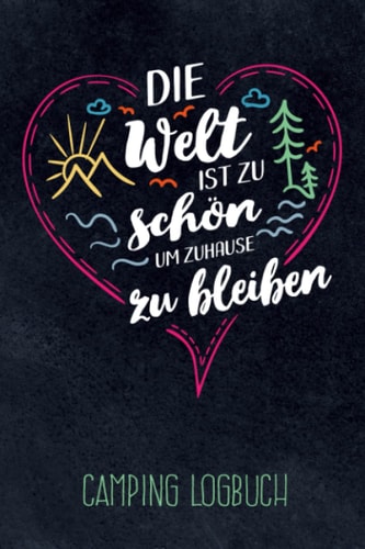 Die Welt ist zu schön um zuhause zu bleiben - Camping Logbuch: Campingtagebuch für die Tour unterwegs & Road Trips mit Wohnmobil, Wohnwagen oder Zelt, ... für 30 Reisen oder Etappen (German Edition)