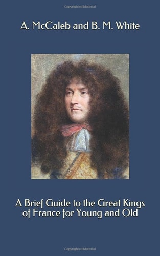 A Brief Guide to the Great Kings of France for Young and Old