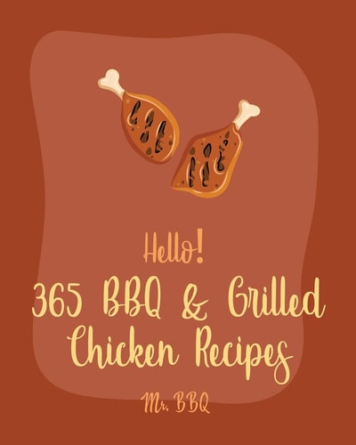 Hello! 365 BBQ & Grilled Chicken Recipes Best BBQ & Grilled Chicken Cookbook Ever For Beginners [Texas Barbecue Book, Chicken Breast Recipes, Chicken Marinade Recipes, Jerk Chicken Cookbook] [Book 1]