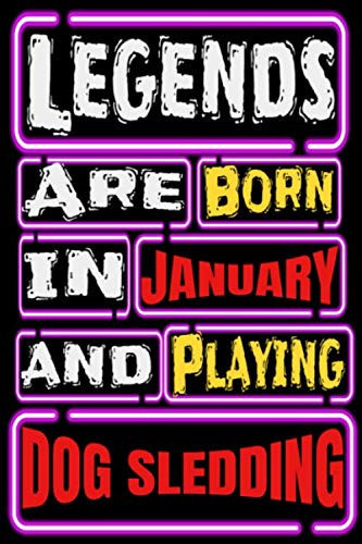 Legends are Born in JANUARY and Playing DOG SLEDDING: Dog Sledding Notebook Gifts For Dog Sledding Game Lovers To schedule Their Programs with dog ... Collectors - Blank Lined Notebook Journal