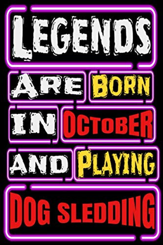 Legends are Born in OCTOBER and Playing DOG SLEDDING: Dog Sledding Notebook Gifts For Dog Sledding Game Lovers To schedule Their Programs with dog ... Collectors - Blank Lined Notebook Journal