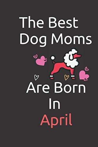 The Best Dog Moms Are Born In April: Funny Journal Notebook : lined black notebook 6x9 110 blankpages / Dog Lovers Gifts for Women / Perfect gift for ... / Dog Mom / Journal for kids girls students