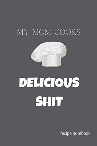 My Mum Cooks Delicious Shit: Recipes fromMum, Journal & Planner, Recipe Notebook & Cooking Diary Notes to Write In Your Favorite and Healthiest Food ... Kitchen Cookbook Baking Notebook Gift