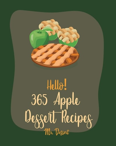 Hello! 365 Apple Dessert Recipes Best Apple Dessert Cookbook Ever For Beginners [Book 1]