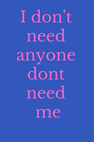 I Don't Need Anyone Who Dont Need Me Notebook : Perfect for Use It As a Diary / Best Journal for Gift, 120 Pages, 6x9