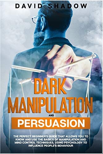 Dark Manipulation and Persuasion The Perfect Beginner's Guide That Allows You to Know and Use the Basics of Manipulation and Mind Control Techniques, Using Psychology to Influence People's Behaviour