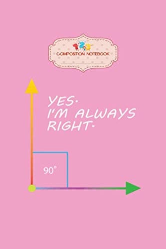 Composition Notebook: funny yes im always right teacher math gift - 50 sheets, 100 pages - 6 x 9 inches
