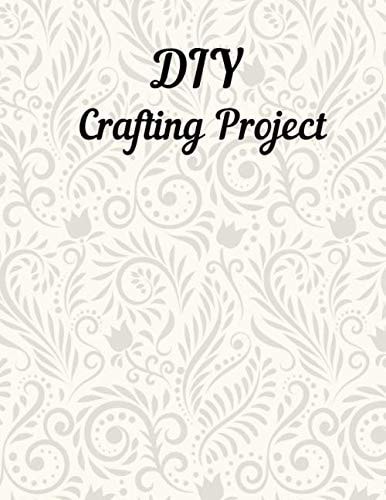 My DIY Crafts Projects Journal: Cute Diy Crafting Journal Diy Crafts For Adults Kids Log Book For Your Projects Crafting Notebook, 102 Pages, 6" x 9".
