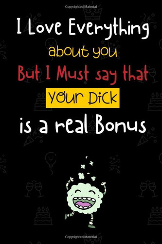 I love everything about you But i must say that your Dick Real Bonus: A perfect Funny & Naughty gifts for Husband - Boyfriend | Blank lined journal ... amazing partner! (Birthday gifts for husband)