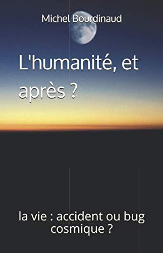 L'humanité, et après ?: la vie : accident ou bug cosmique ? (French Edition)