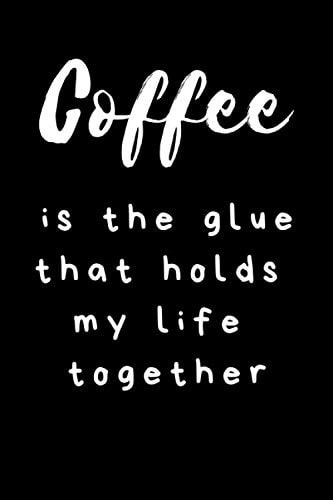 Coffee Is The Glue That Holds My Life Together: Unique Coffee Journal Great Notebook Best Fun Coffee Gifts for Men Women Coffee Addicts and Coffee Lovers