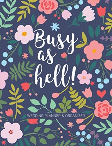 Busy as Hell!: Wedding Planner and Organizer for the bride and groom to be. Plan your BIG DAY with every detail, on time and without stress!