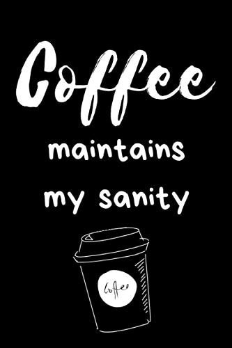 Coffee Maintains My Sanity: Unique Coffee Journal Great Notebook Best Fun Coffee Gifts for Men Women Coffee Addicts and Coffee Lovers