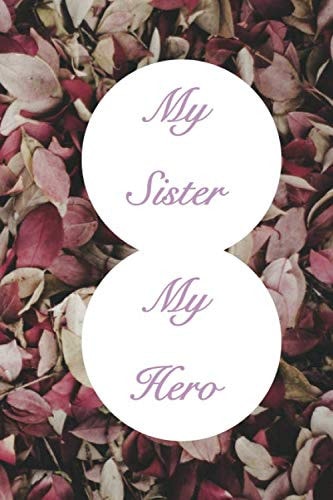 My sister my hero: Blank Lined Notebook, Women appreciation journal, Amazing diary for Sister, Women, Girls, Coworker. Cute international women's day ... gift for Sister.110 pages (6x9”) matte cover.