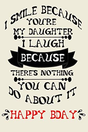 I smile because you're my daughter I laugh... cute nice funny Happy Birthday gift for woman girls gifts for daughter: special cool unique blank lined ... bday gifts to the most precious daughter