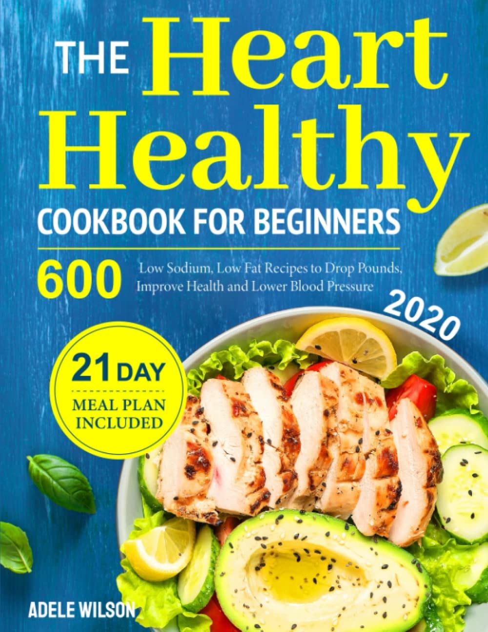 The Heart Healthy Cookbook for Beginners: 600 Low Sodium, Low Fat Recipes to Drop Pounds, Improve Health and Lower Blood Pressure