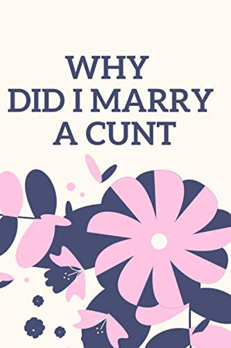 WHY DID I MARRY A CUNT: NOTEBOOKS MAKE IDEAL GIFTS AT ALL TIMES OF YEAR BOTH AS PRESENTS 6x9 size 100 page