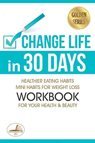 Change Life in 30 Days Healthier Eating Habits. Mini Habits for Weight Loss and Workbook for Your Health and Beauty