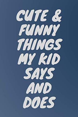 Cute & Funny Things My Kid Says and Does: Parent's journal, Lined notebook of child’s hilarious expressions, questions and funny quotes, 120 Lined pages, 6x9 inches, matte finish cover