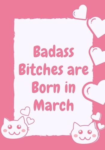 Badass Bitches Are Born In March: Funny Lined Journal - Birthday Gift for Women | Card Alternative for Best Friend or Coworker / 120 pages ... Gifts ... Idea for Women Her Born In March - Celebrate