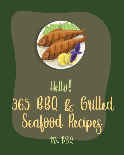 Hello! 365 BBQ & Grilled Seafood Recipes Best BBQ & Grilled Seafood Cookbook Ever For Beginners [Kabob Cookbook, Halibut Recipes, Cajun Shrimp Cookbook, Tuna Fish Recipe, Seafood Pasta Book] [Book 1]