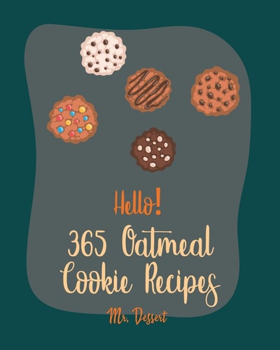 Hello! 365 Oatmeal Cookie Recipes Best Oatmeal Cookie Cookbook Ever For Beginners [Book 1]