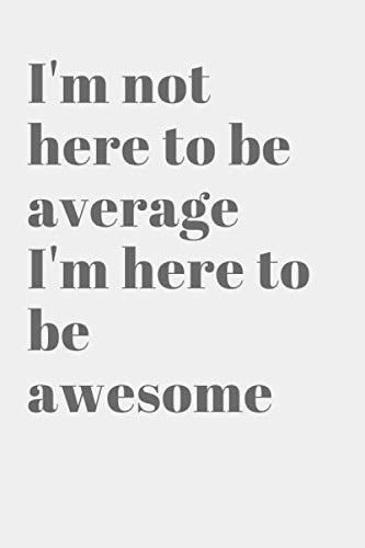 I'm not here to be average I'm here to be awesome: Positive Quote Journal Wide Ruled College Lined Composition Notebook For 120 Pages of 6"x9" Lined ... quote lined notebook Series)