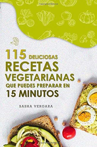 115 Deliciosas Recetas Vegetarianas Que Puedes Preparar en 15 Minutos Sin Ingredientes Extravagantes O Habilidades Culinarias Locas