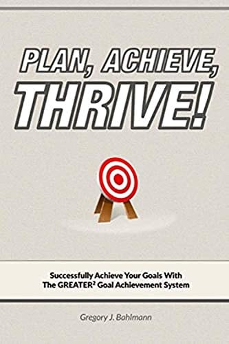 Plan, Achieve, Thrive Successfully Achieve Your Goals with the GREATER2 Goal Achievement System