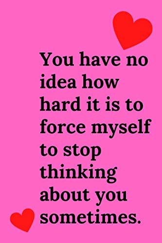 TITLE : You have no idea how hard it is to force myself to stop thinking about you sometimes: Notebook, Journal, Diary, Scrapbook (110 Pages, Blank, 6 x 9)