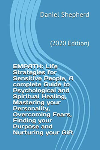 EMPATH: Life Strategies for Sensitive People, A complete Guide to Psychological and Spiritual Healing, Mastering your Personality, Overcoming Fears, ... and Nurturing your Gift: (2020 Edition)