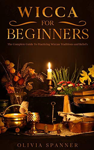 Wicca For Beginners The Complete Guide To Practicing Wiccan Traditions and Beliefs